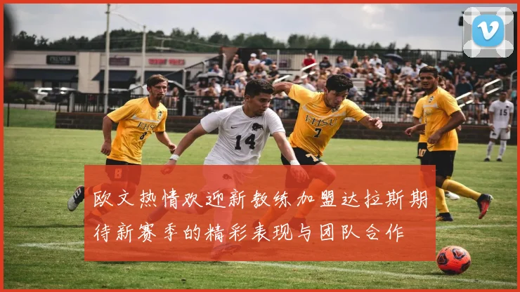 欧文热情欢迎新教练加盟达拉斯期待新赛季的精彩表现与团队合作