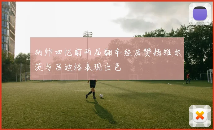 纳帅回忆前两届翻车经历赞扬维尔茨与吕迪格表现出色